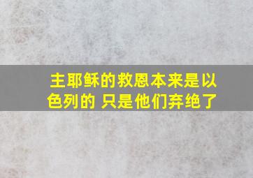 主耶稣的救恩本来是以色列的 只是他们弃绝了